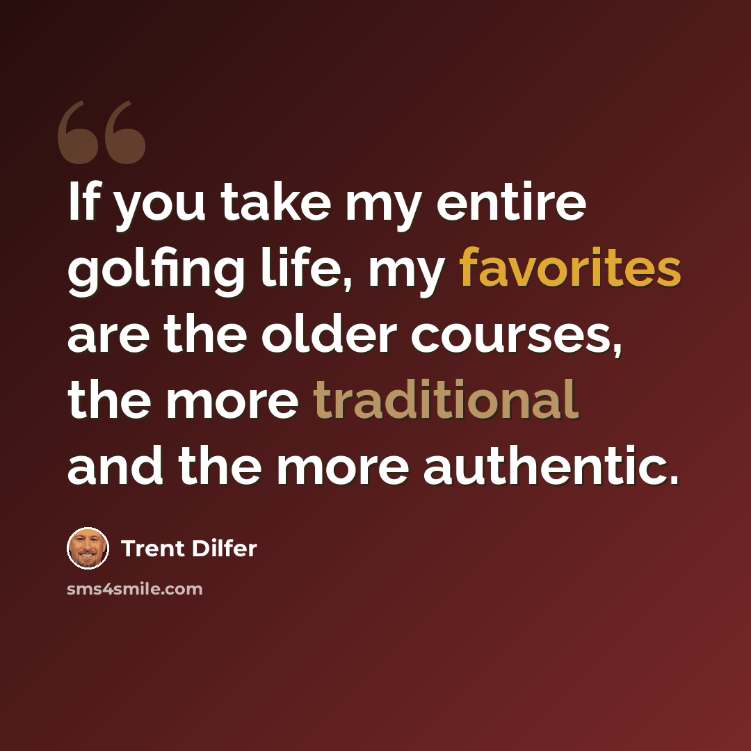 “If you take my entire golfing life, my favorites are the older courses, the more traditional and the more authentic.” quote by Trent Dilfer