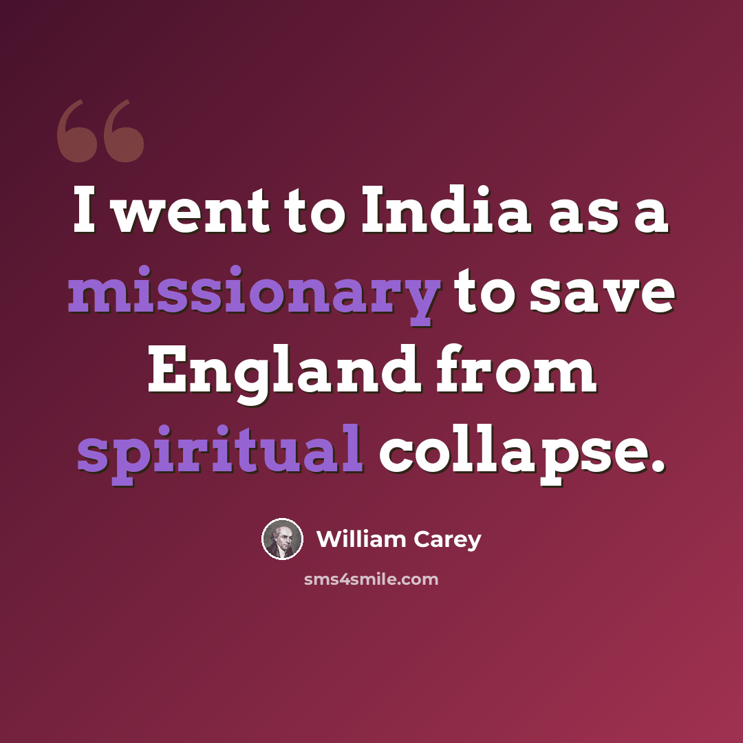 “I went to India as a missionary to save England from spiritual collapse.” quote by William Carey