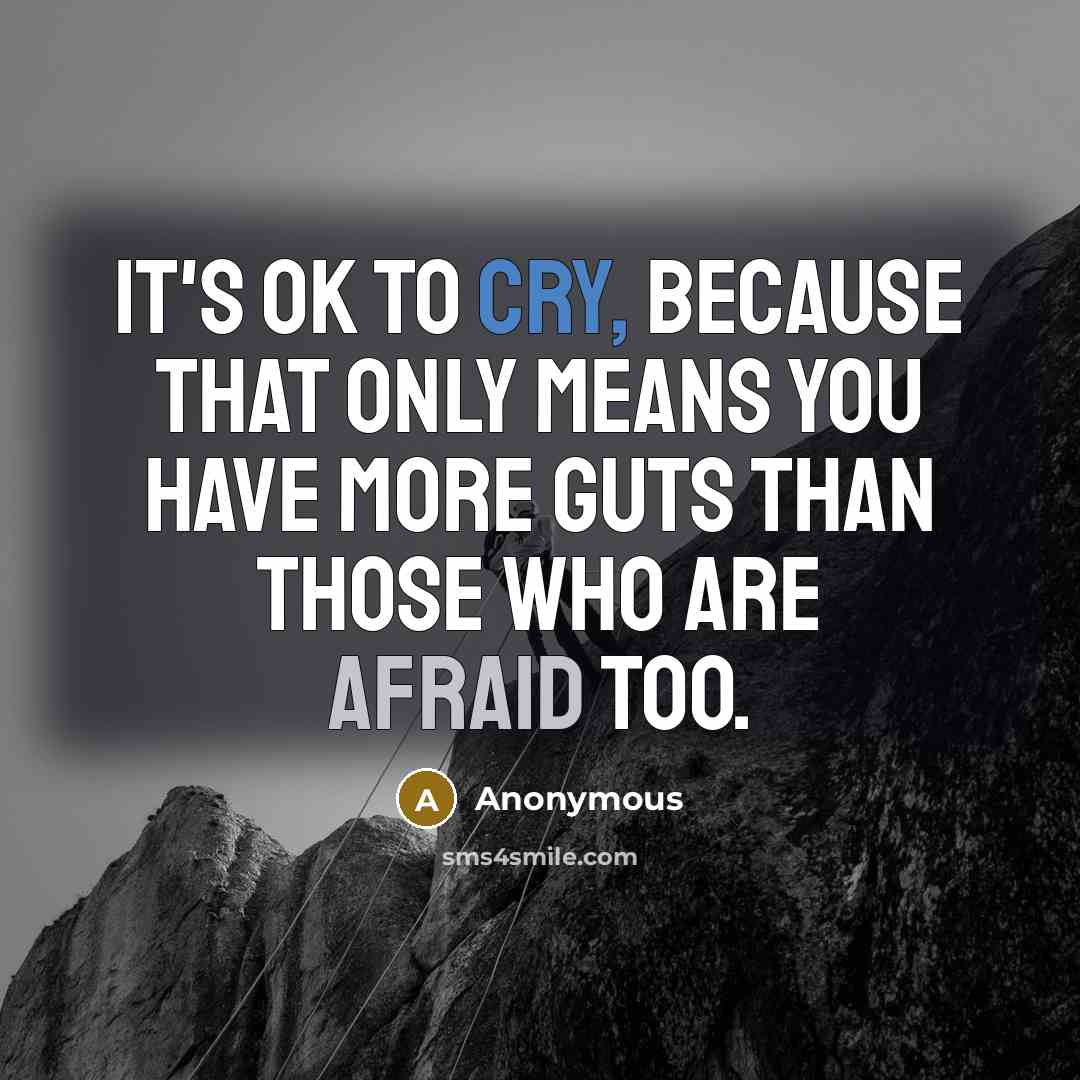 “It's ok to cry, because that only means you have more guts than those who are afraid too.” quote by Anonymous