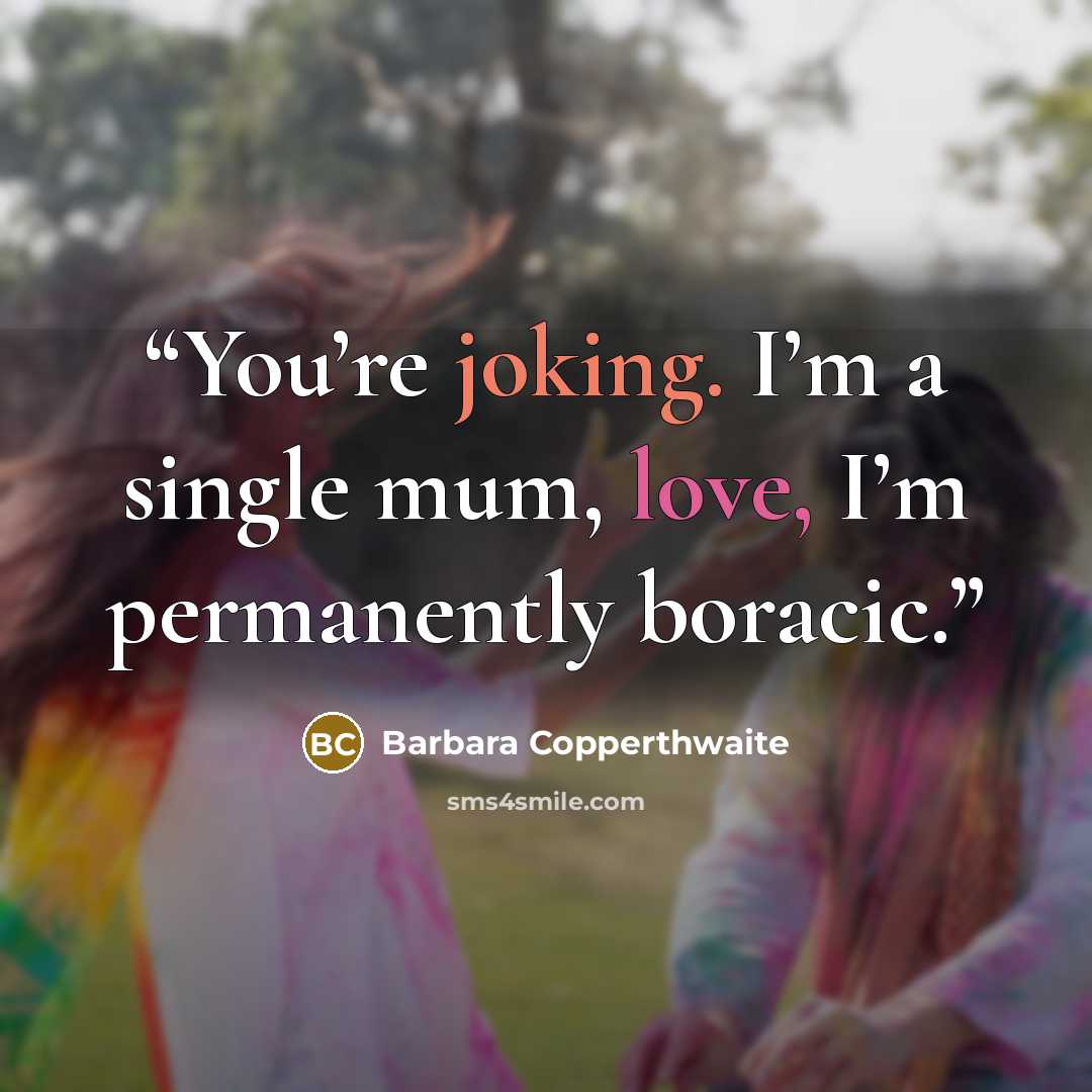 “You’re joking. I’m a single mum, love, I’m permanently boracic.” quote by Barbara Copperthwaite