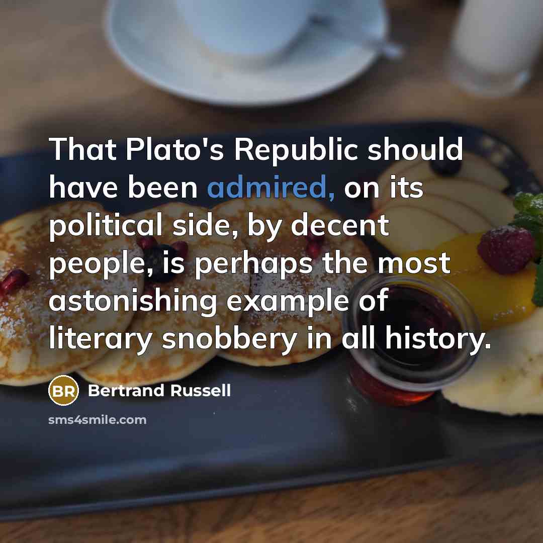 “That Plato's Republic should have been admired, on its political side, by decent people, is perhaps the most astonishing example of literary snobbery in all history.” quote by Bertrand Russell