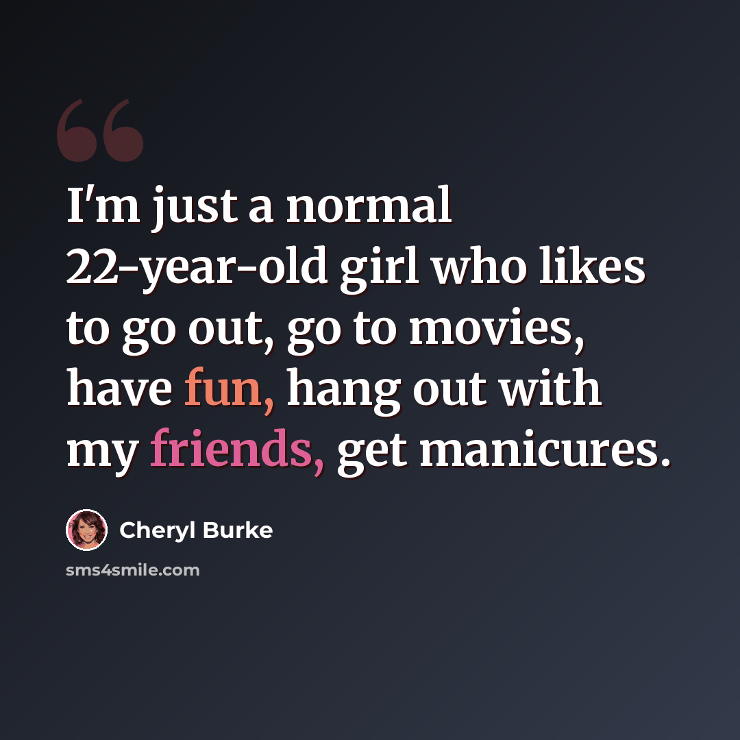 “I'm just a normal 22-year-old girl who likes to go out, go to movies, have fun, hang out with my friends, get manicures.” quote by Cheryl Burke