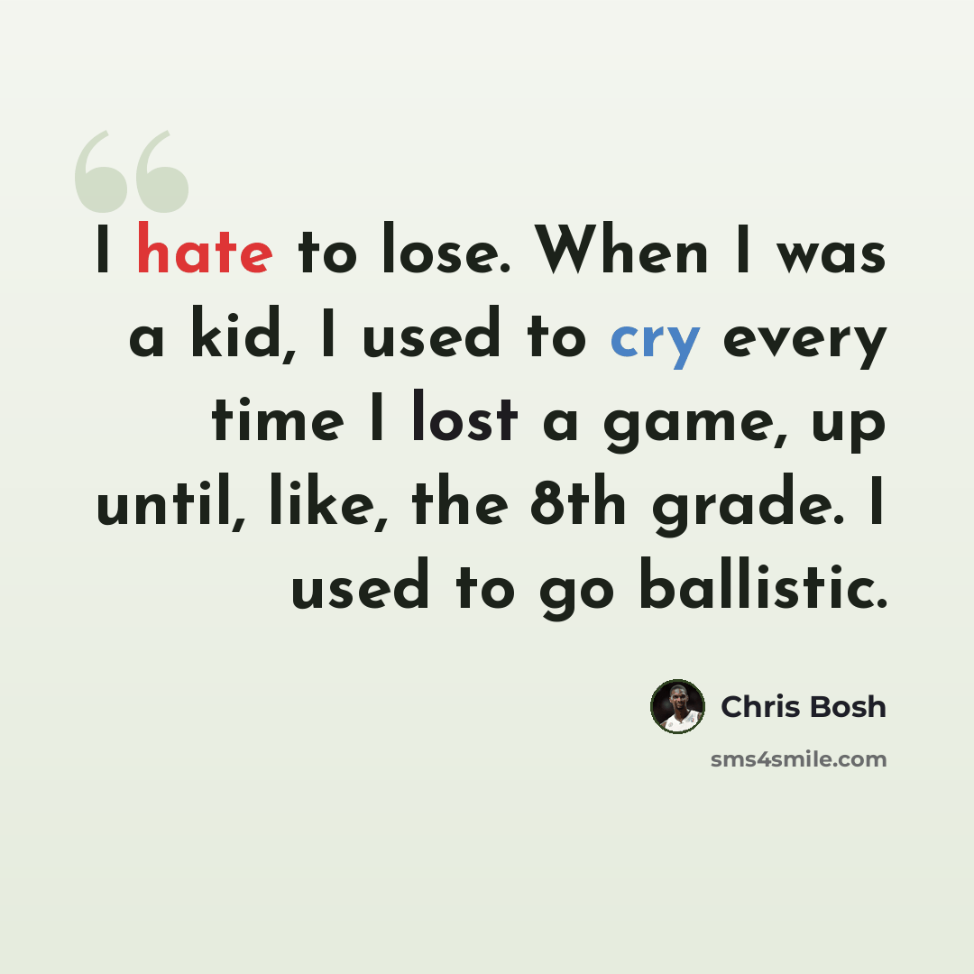 “I hate to lose. When I was a kid, I used to cry every time I lost a game, up until, like, the 8th grade. I used to go ballistic.” quote by Chris Bosh