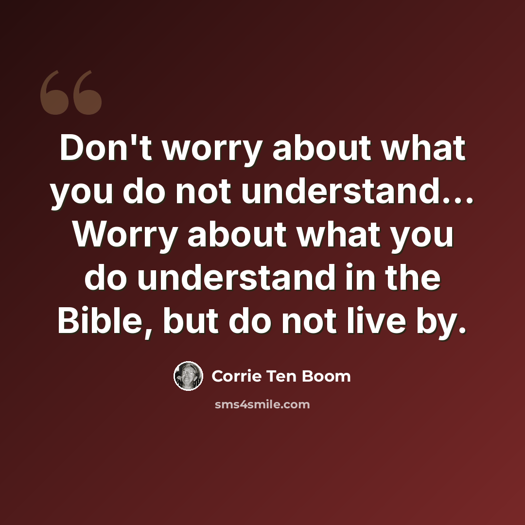 “Don't worry about what you do not understand... Worry about what you do understand in the Bible, but do not live by.” quote by Corrie Ten Boom
