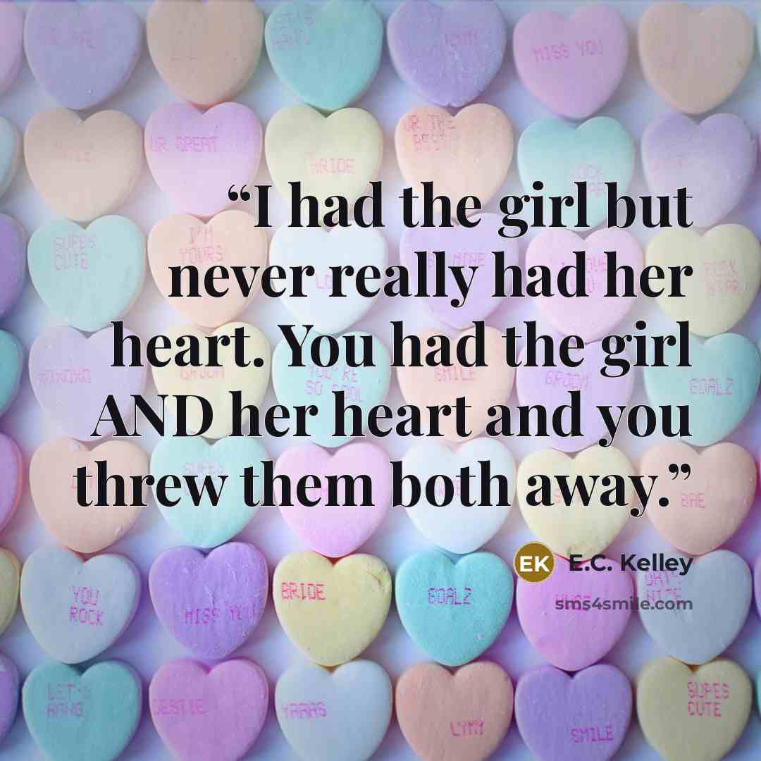 “I had the girl but never really had her heart. You had the girl AND her heart and you threw them both away.” quote by E.C. Kelley