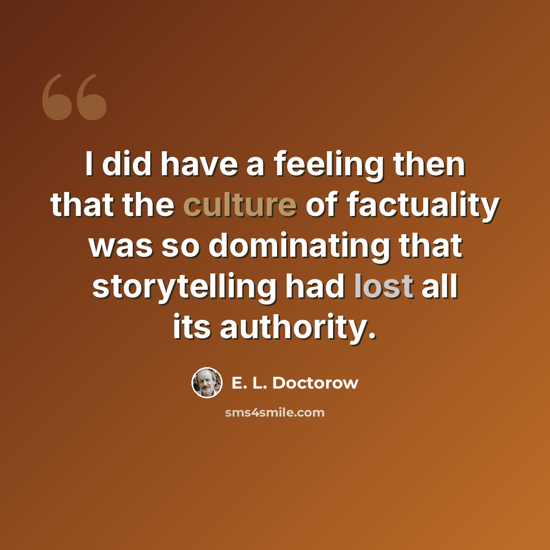 “I did have a feeling then that the culture of factuality was so dominating that storytelling had lost all its authority.” quote by E. L. Doctorow
