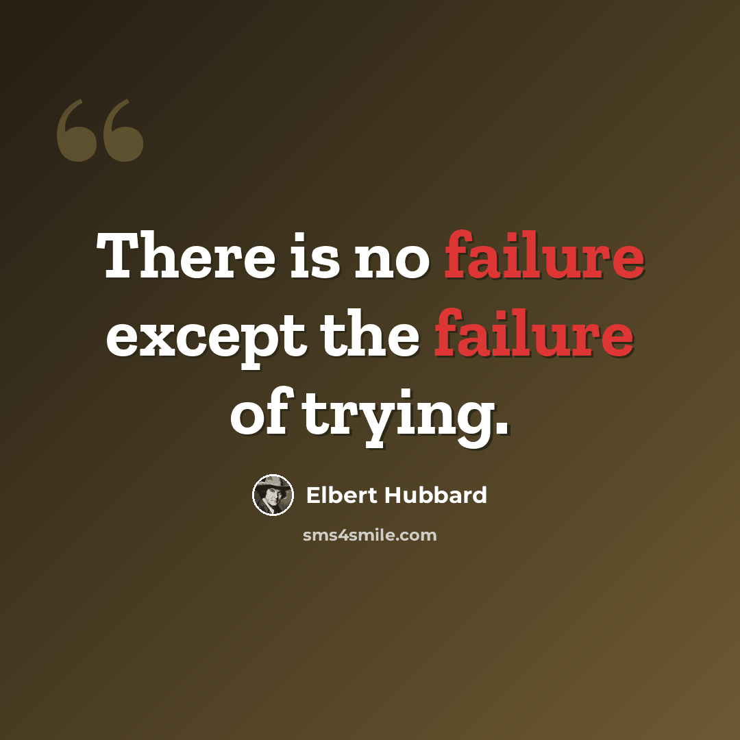 “There is no failure except the failure of trying.” quote by Elbert Hubbard