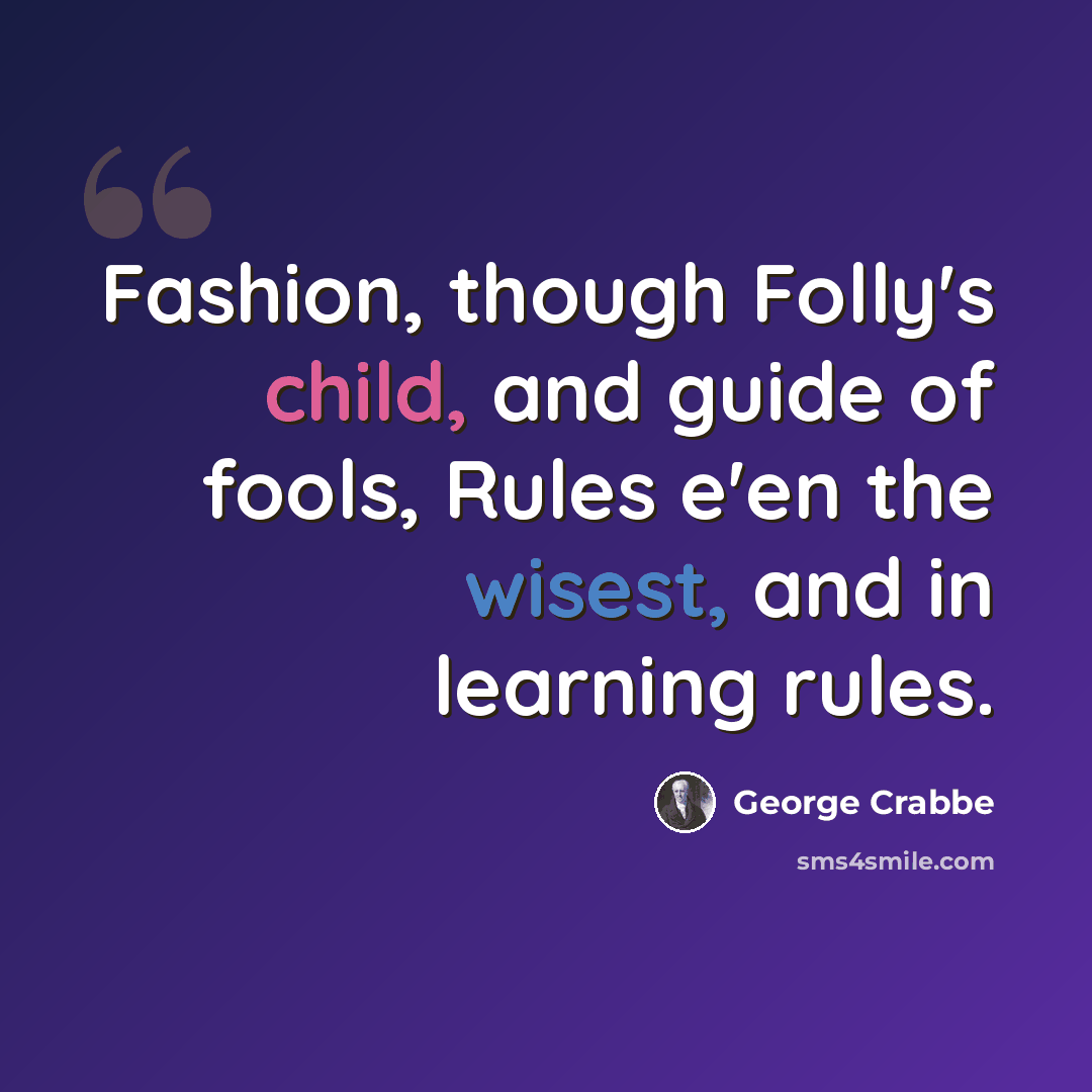 “Fashion, though Folly's child, and guide of fools, Rules e'en the wisest, and in learning rules.” quote by George Crabbe