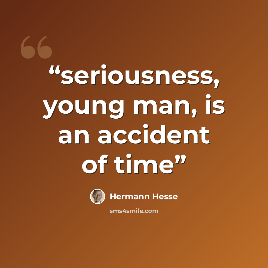 “seriousness, young man, is an accident of time” quote by Hermann Hesse