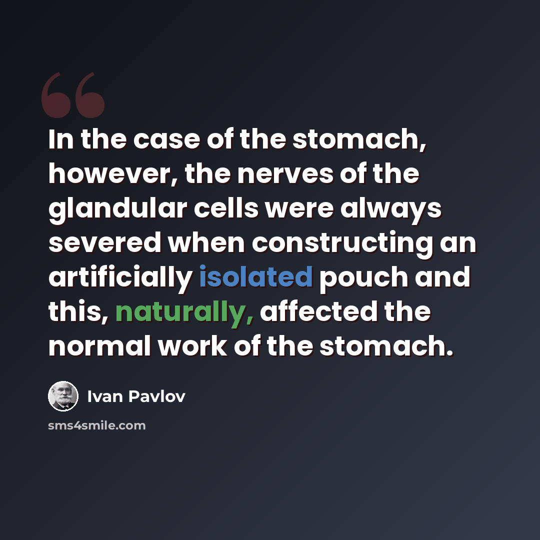 “In the case of the stomach, however, the nerves of the glandular cells were always severed when constructing an artificially isolated pouch and this, naturally, affected the normal work of the stomach.” quote by Ivan Pavlov