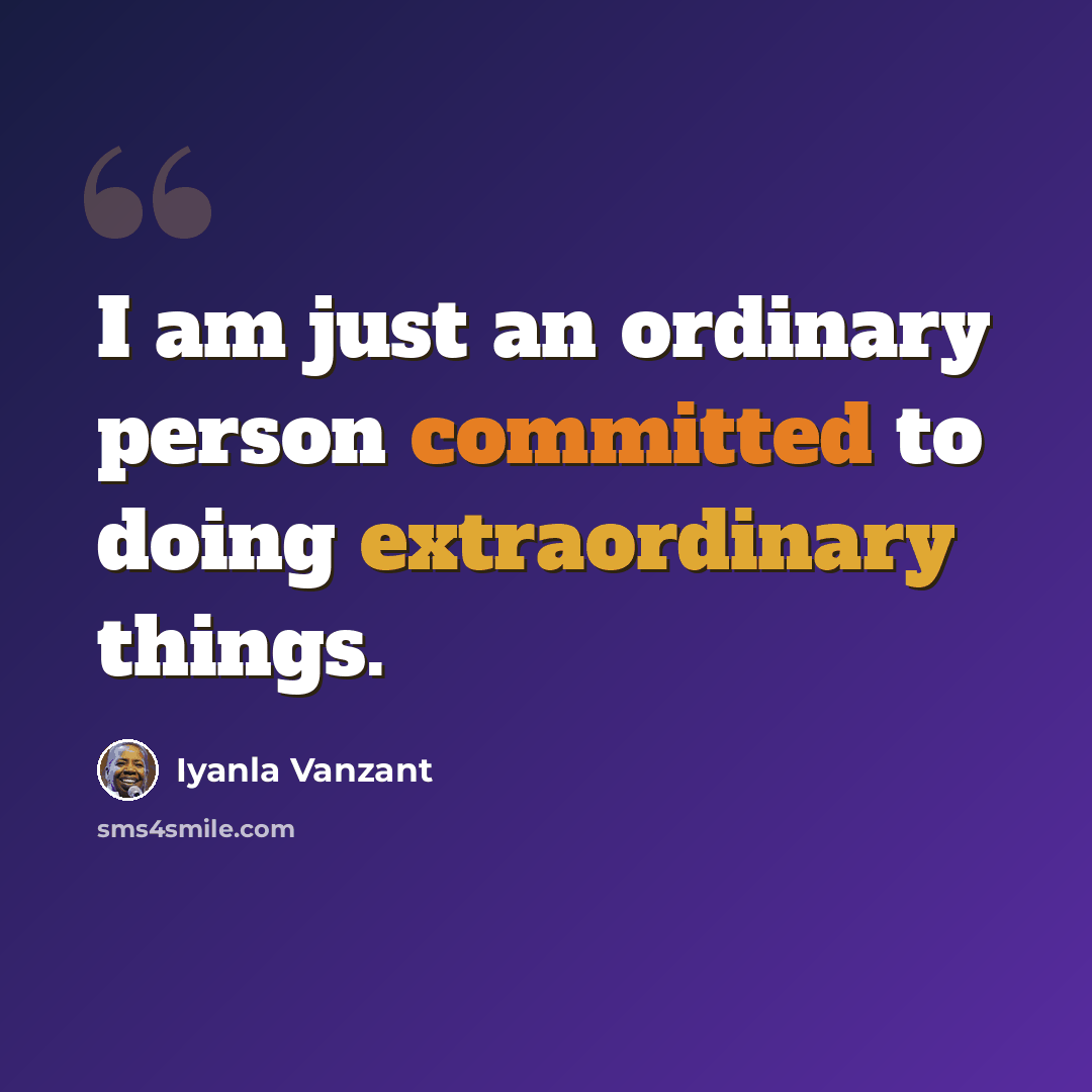 “I am just an ordinary person committed to doing extraordinary things.” quote by Iyanla Vanzant