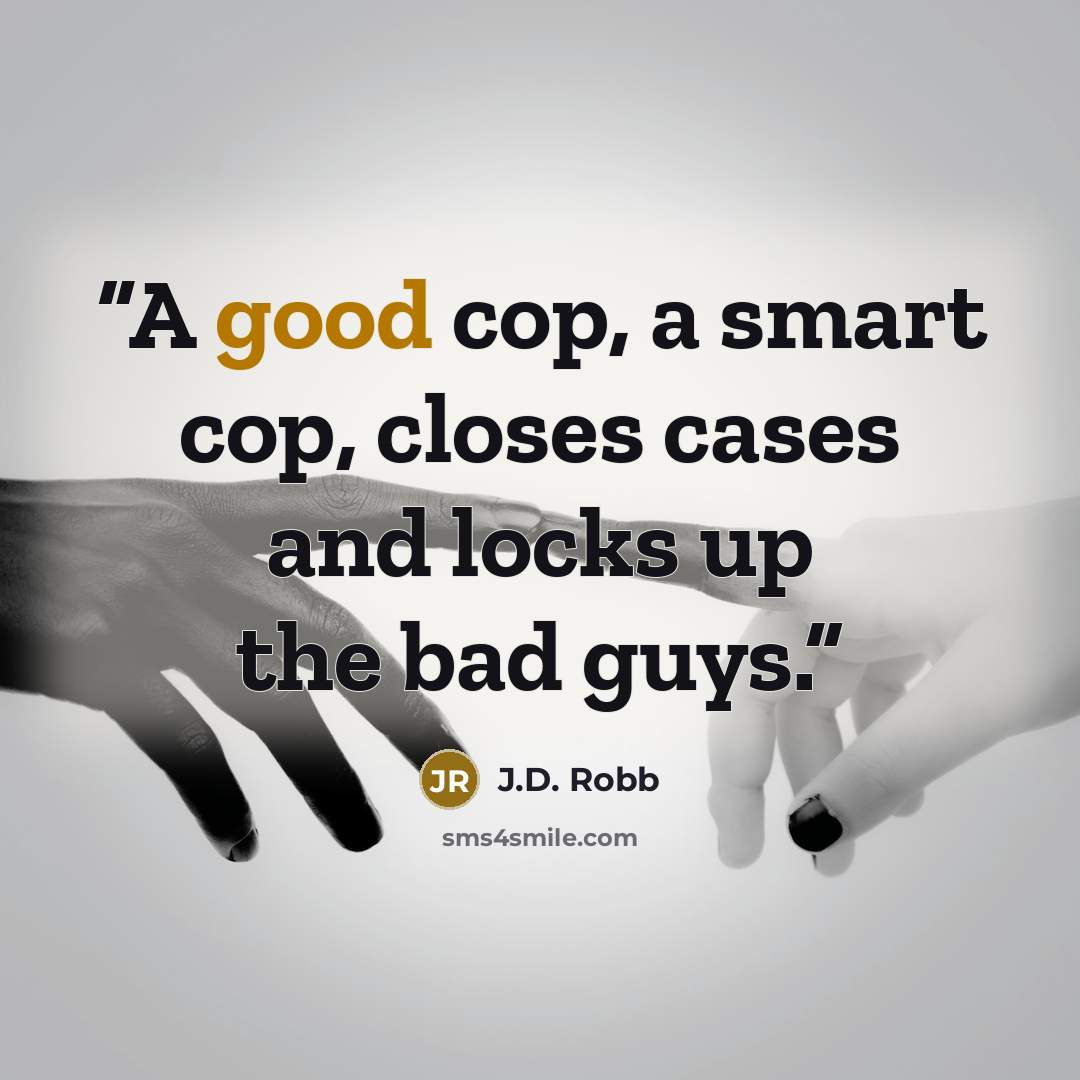 “A good cop, a smart cop, closes cases and locks up the bad guys.” quote by J.D. Robb