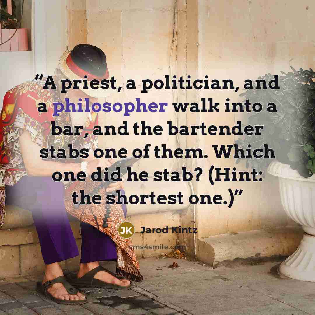 “A priest, a politician, and a philosopher walk into a bar, and the bartender stabs one of them. Which one did he stab? (Hint: the shortest one.)” quote by Jarod Kintz