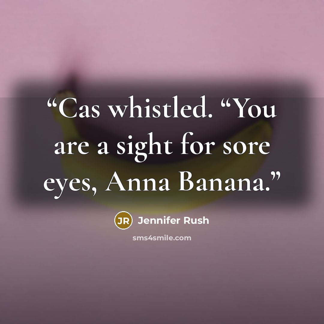 “Cas whistled. “You are a sight for sore eyes, Anna Banana.” quote by Jennifer Rush