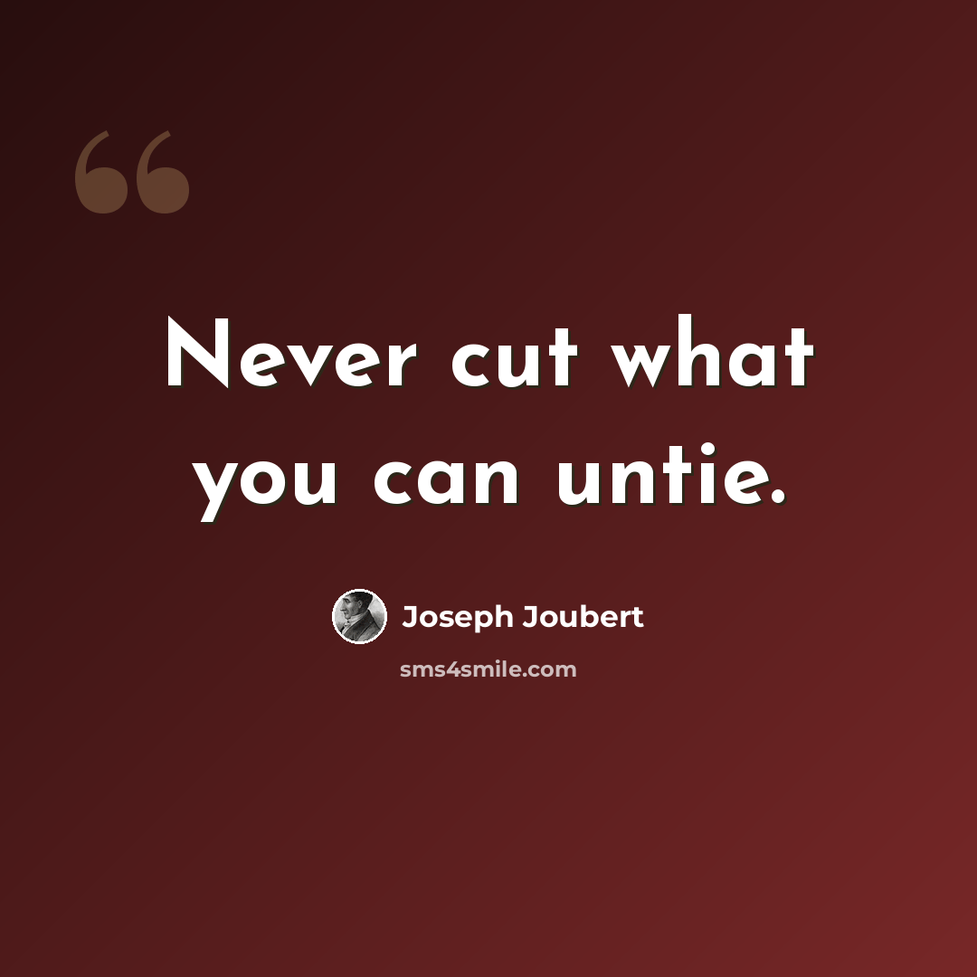 “Never cut what you can untie.” quote by Joseph Joubert