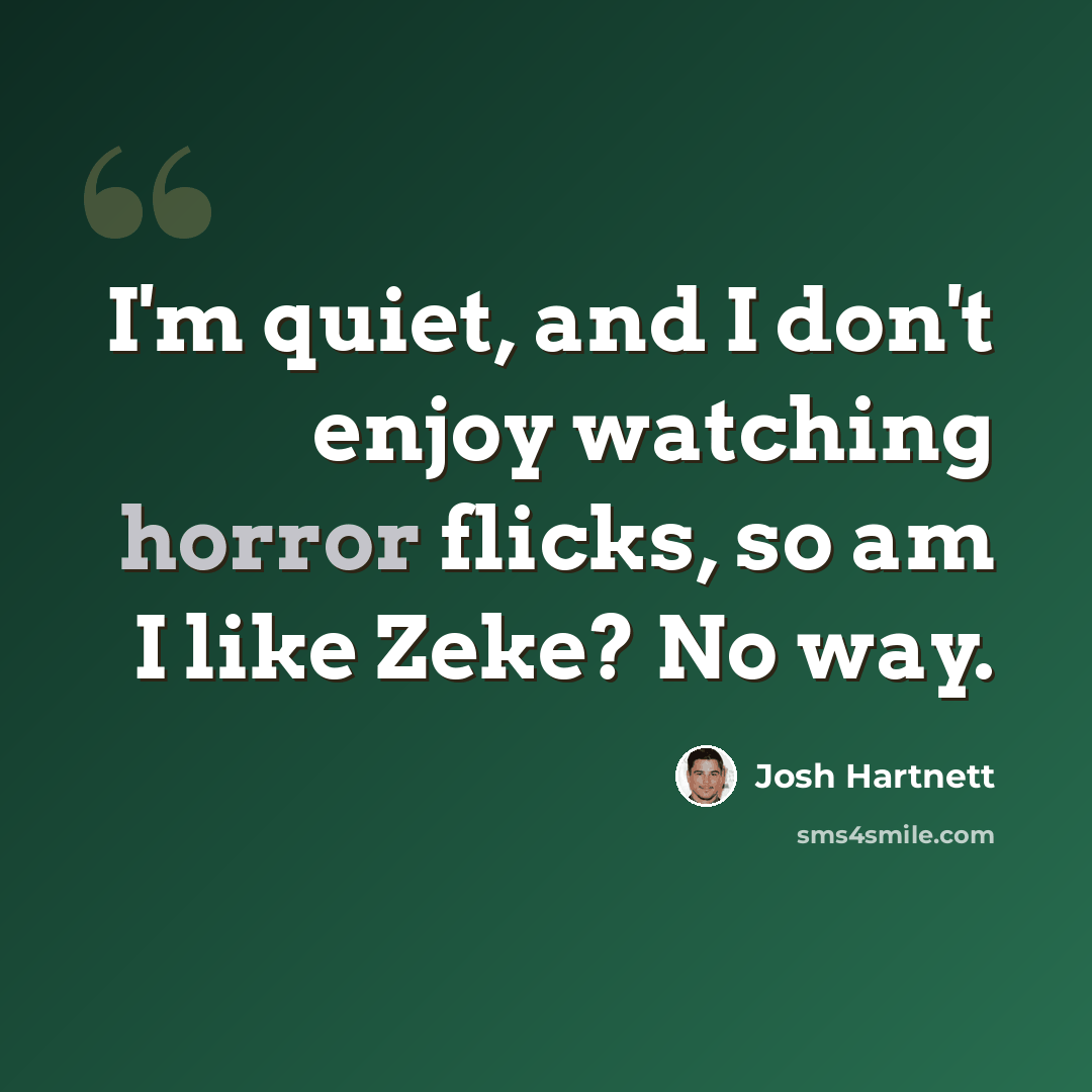“I'm quiet, and I don't enjoy watching horror flicks, so am I like Zeke? No way.” quote by Josh Hartnett
