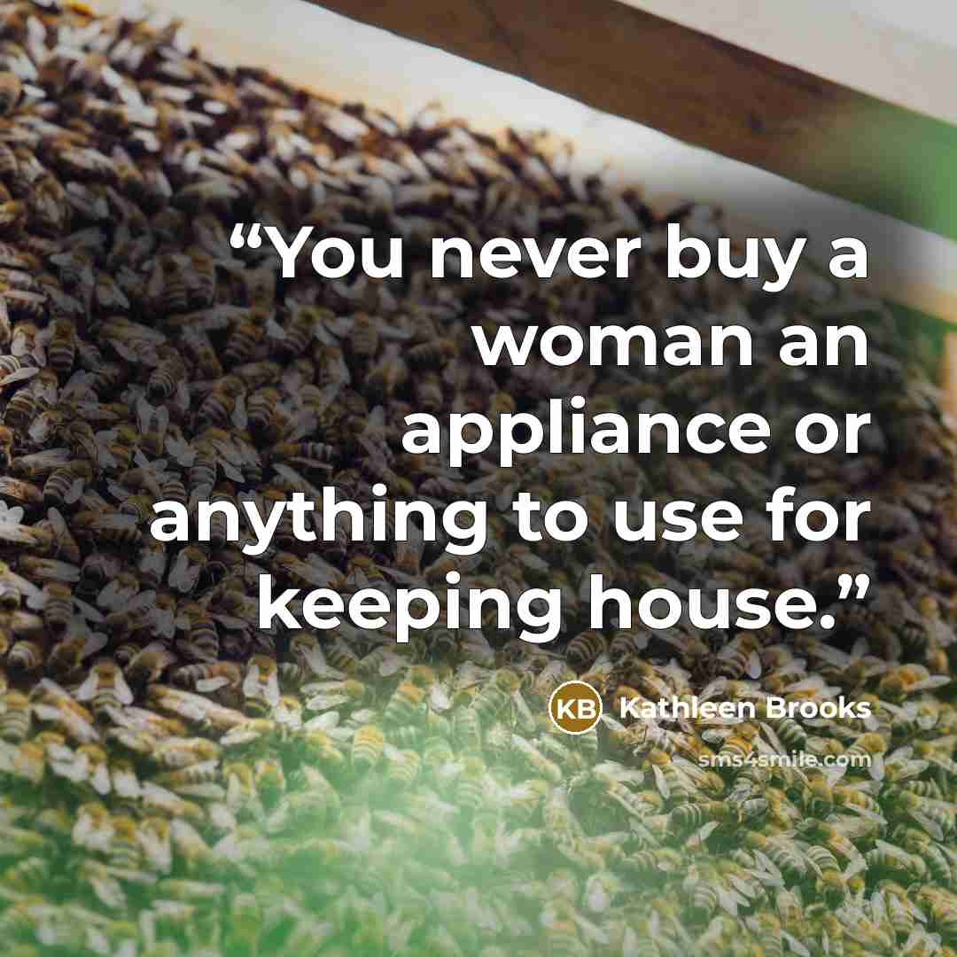 “You never buy a woman an appliance or anything to use for keeping house.” quote by Kathleen Brooks