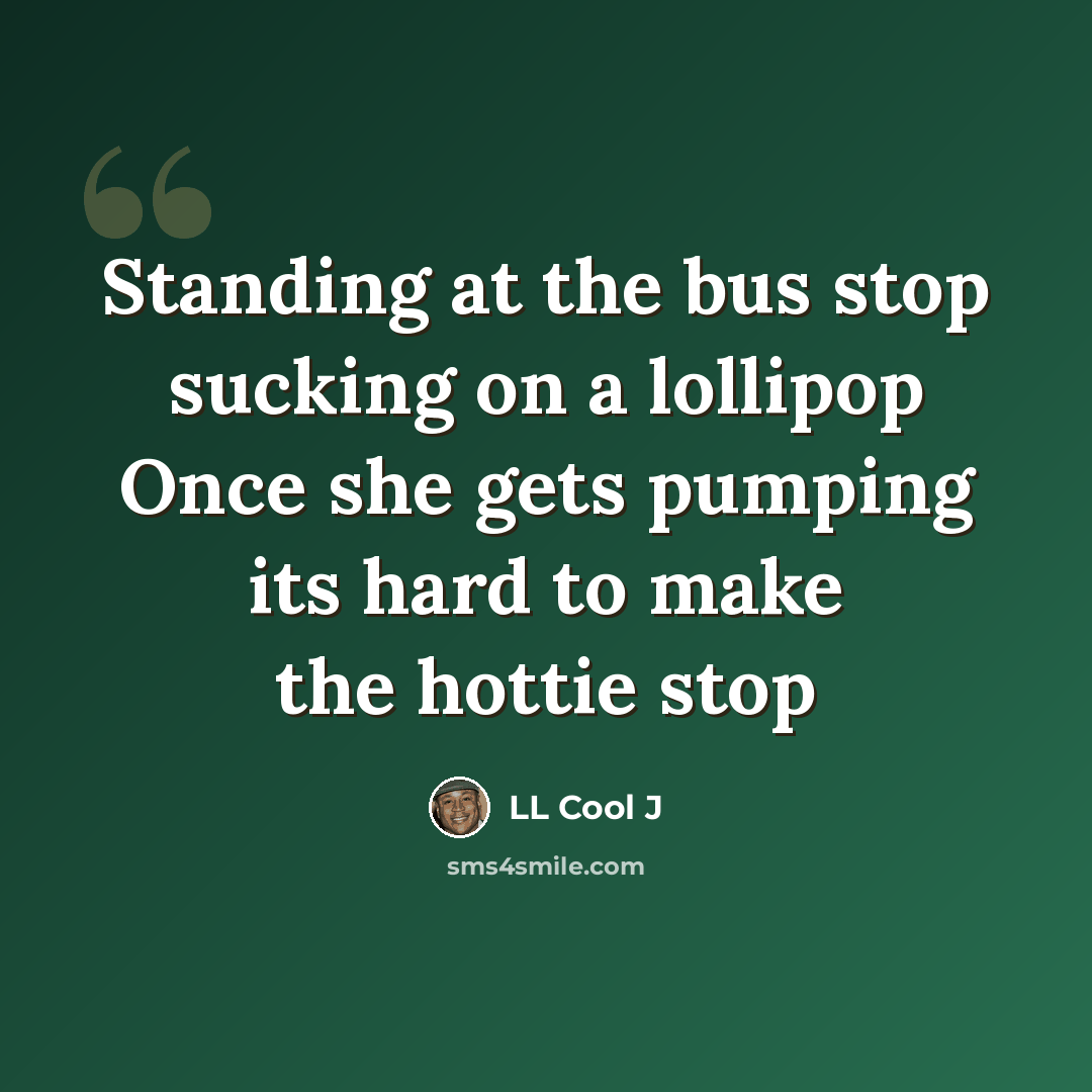“Standing at the bus stop sucking on a lollipop Once she gets pumping its hard to make the hottie stop” quote by LL Cool J