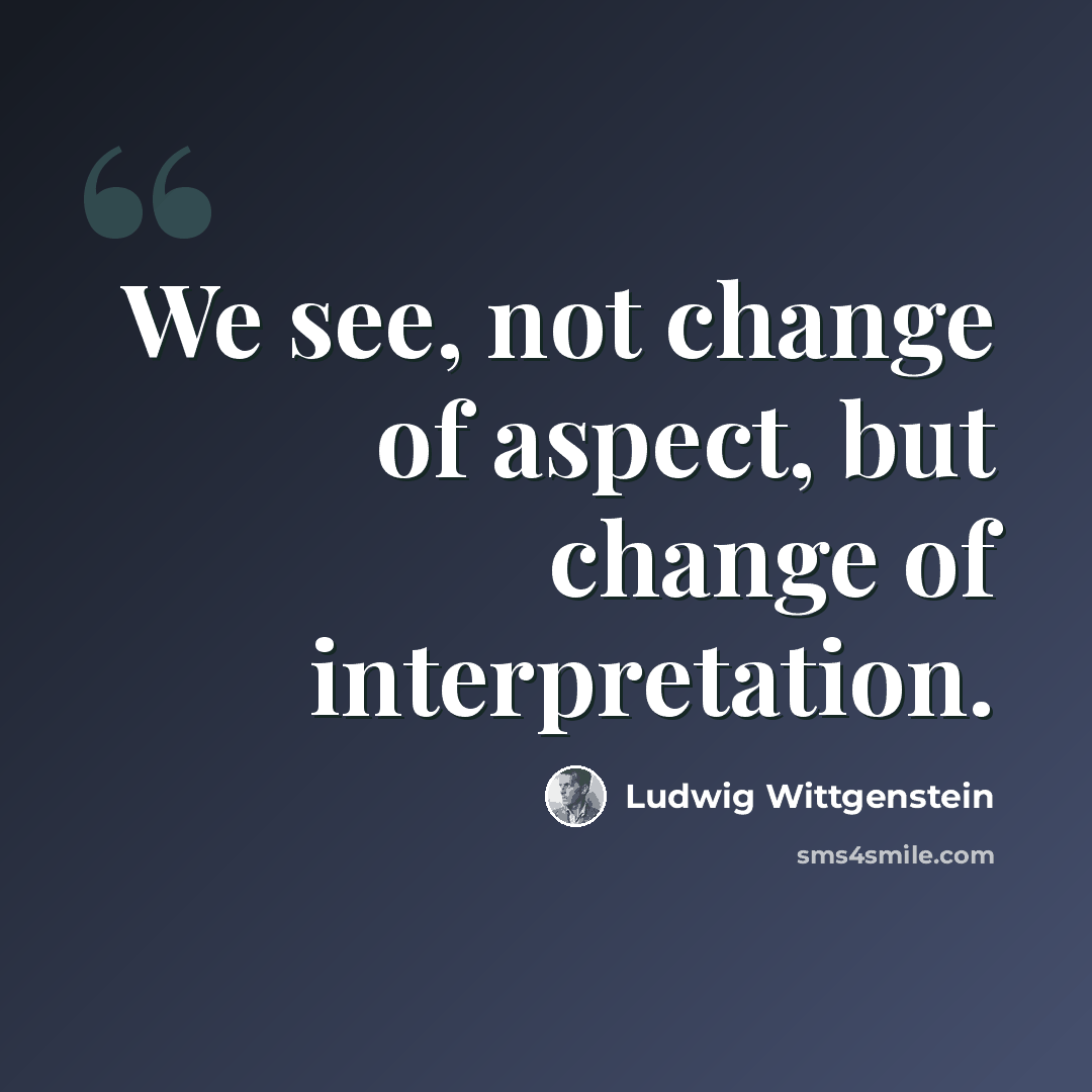 “We see, not change of aspect, but change of interpretation.” quote by Ludwig Wittgenstein