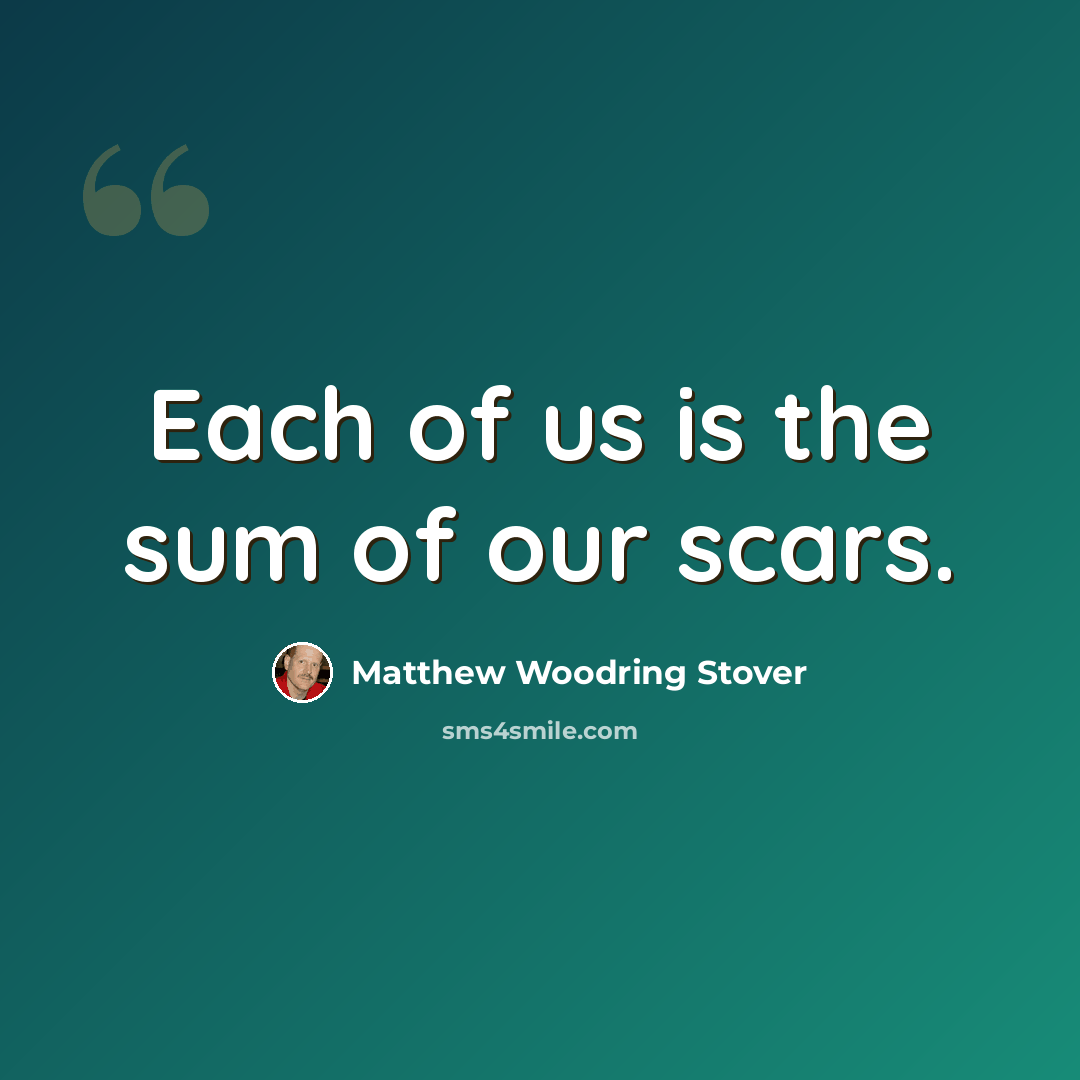 “Each of us is the sum of our scars.” quote by Matthew Woodring Stover