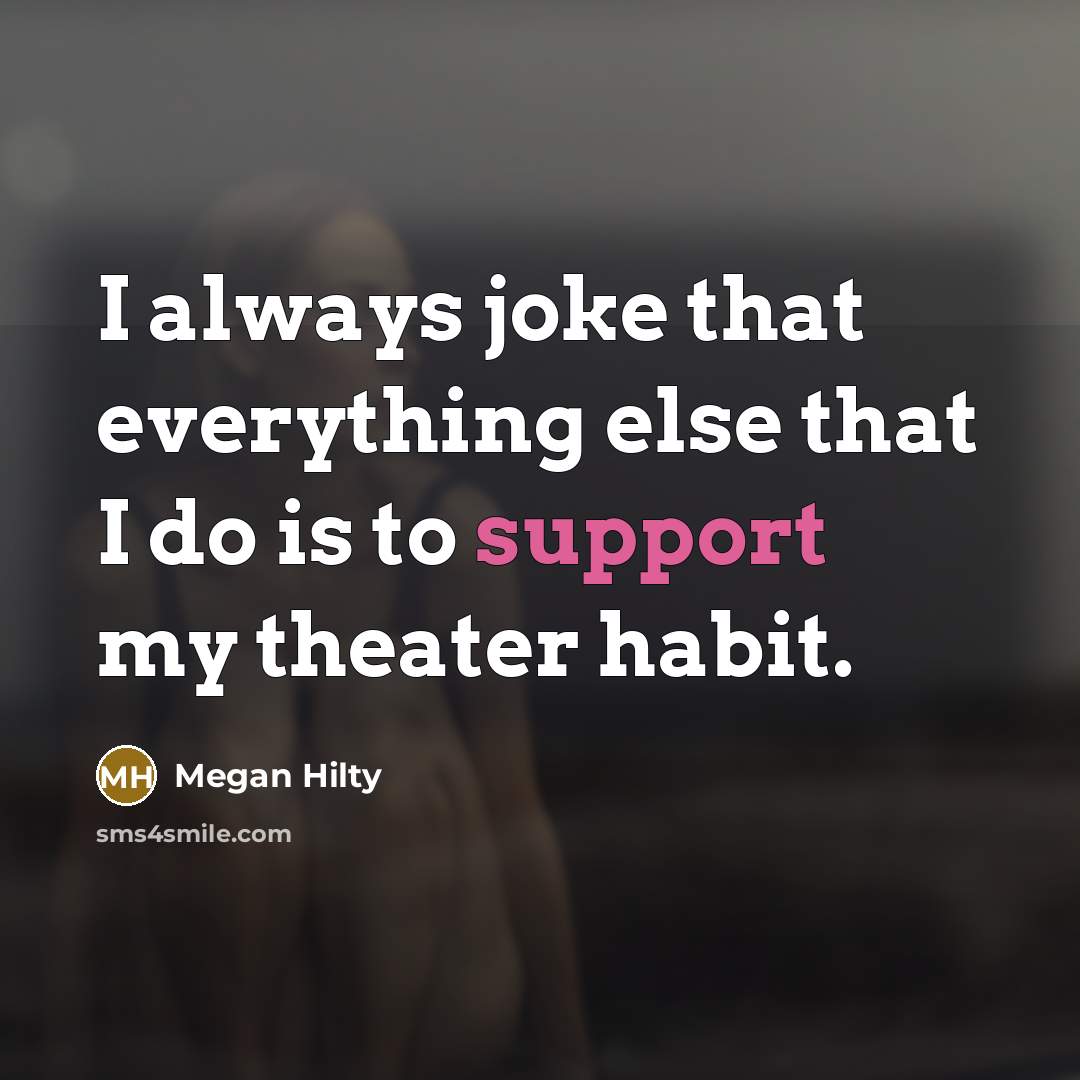 “I always joke that everything else that I do is to support my theater habit.” quote by Megan Hilty