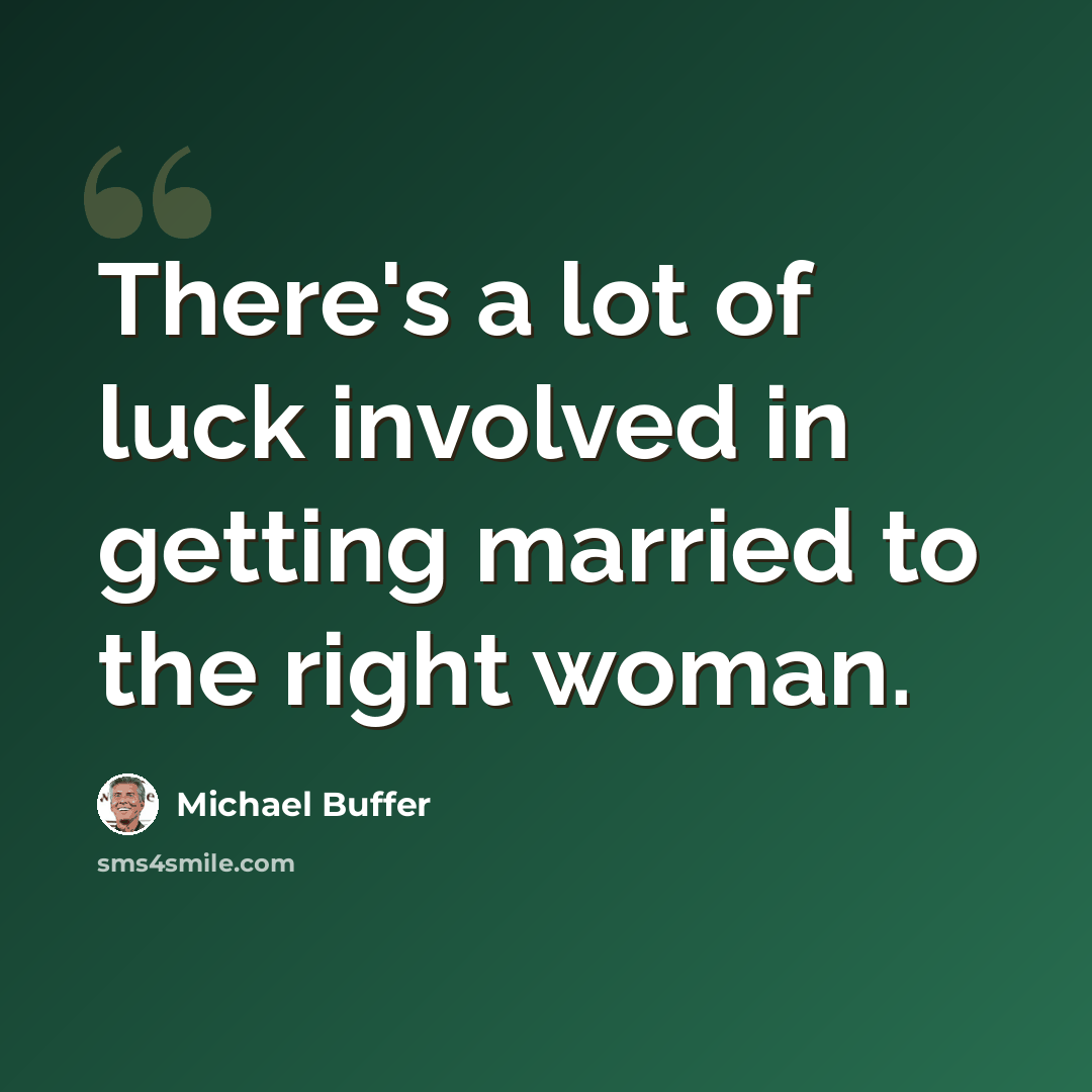 “There's a lot of luck involved in getting married to the right woman.” quote by Michael Buffer