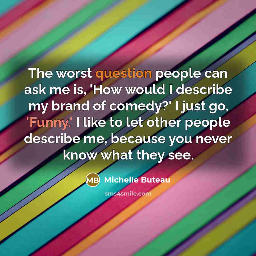 “The worst question people can ask me is, 'How would I describe my brand of comedy?' I just go, 'Funny.' I like to let other people describe me, because you never know what they see.” quote by Michelle Buteau