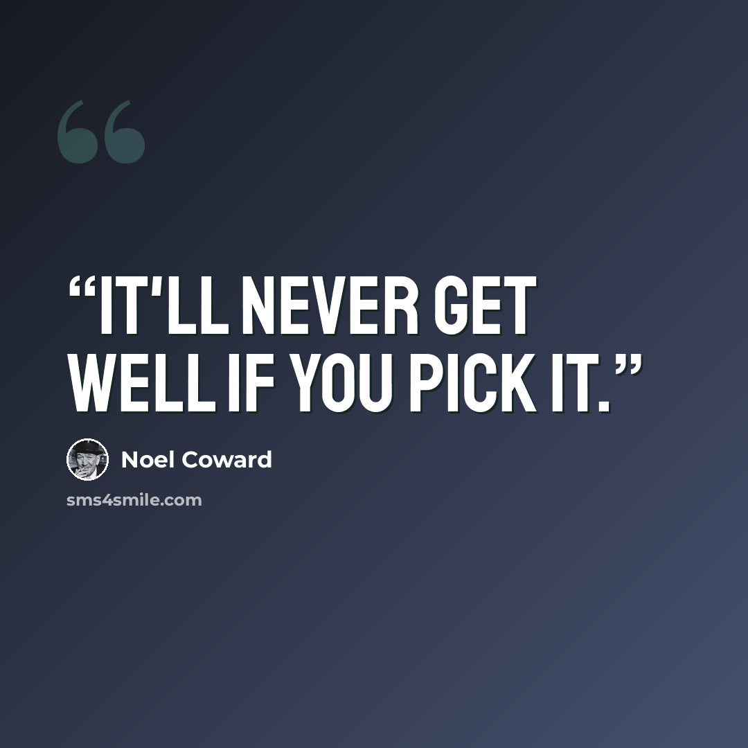 “It'll never get well if you pick it.” quote by Noël Coward