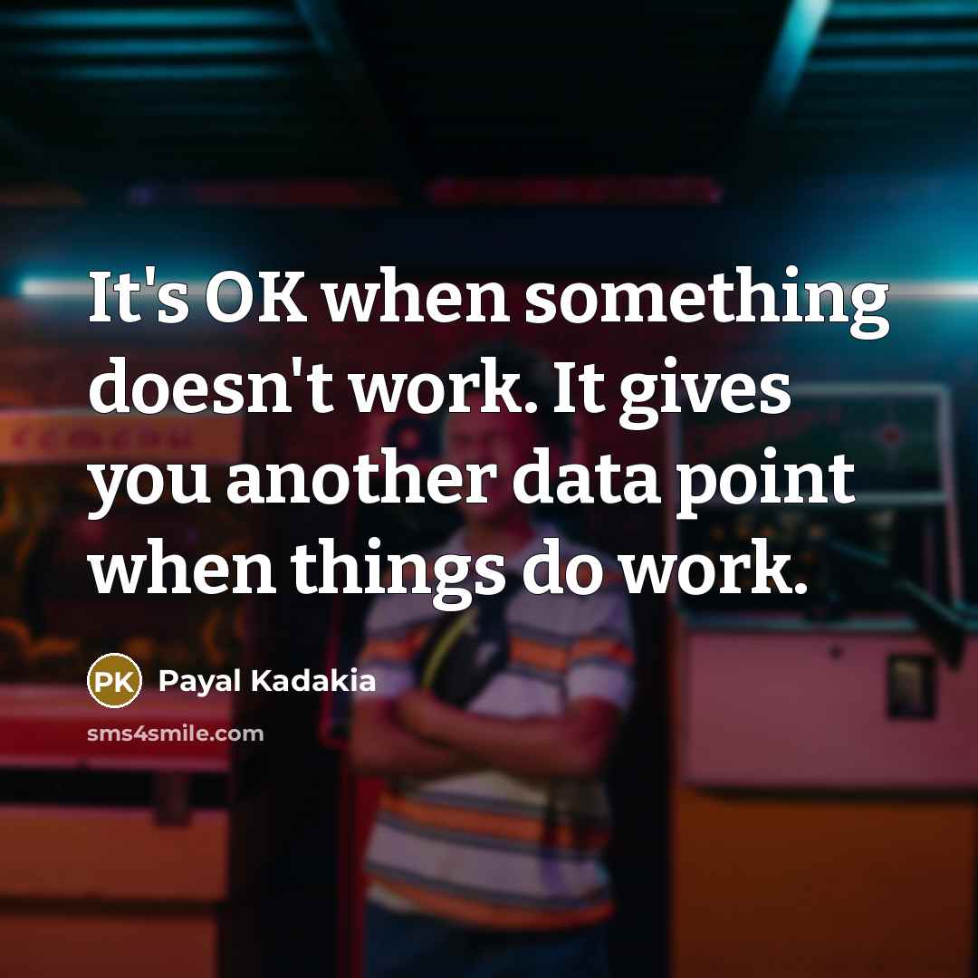 “It's OK when something doesn't work. It gives you another data point when things do work.” quote by Payal Kadakia
