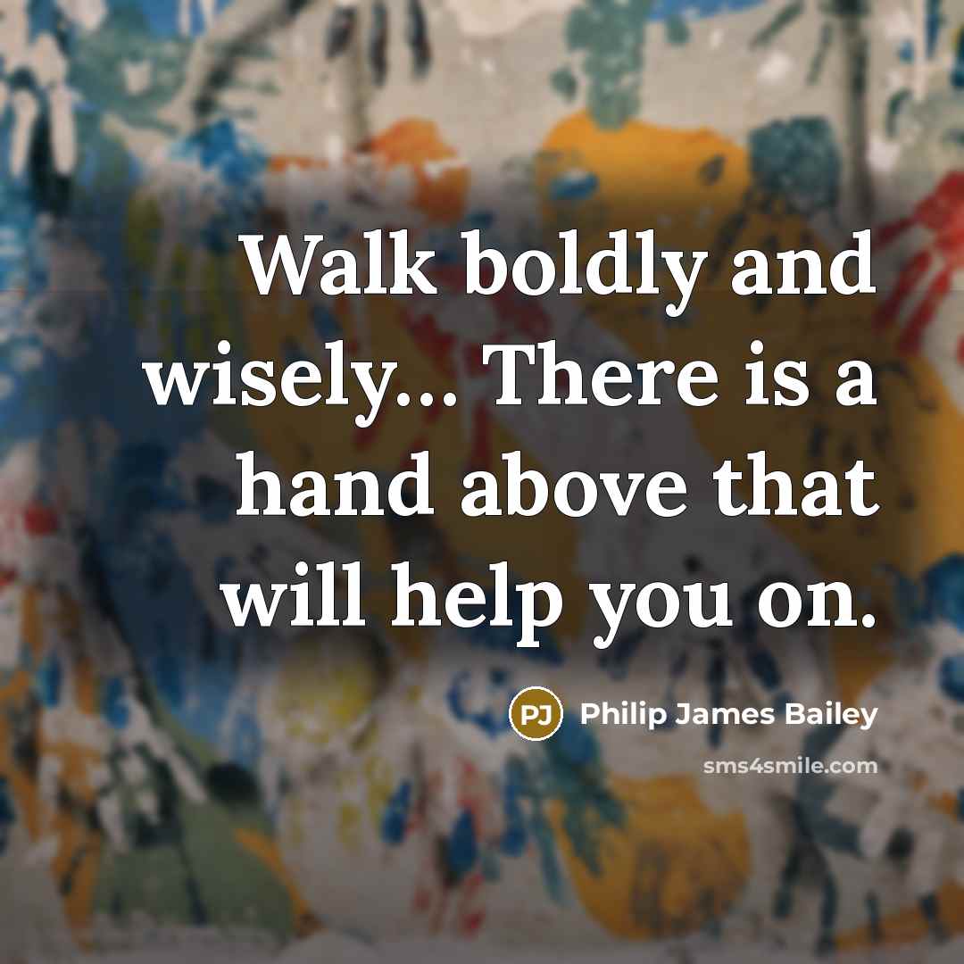 “Walk boldly and wisely… There is a hand above that will help you on.” quote by Philip James Bailey