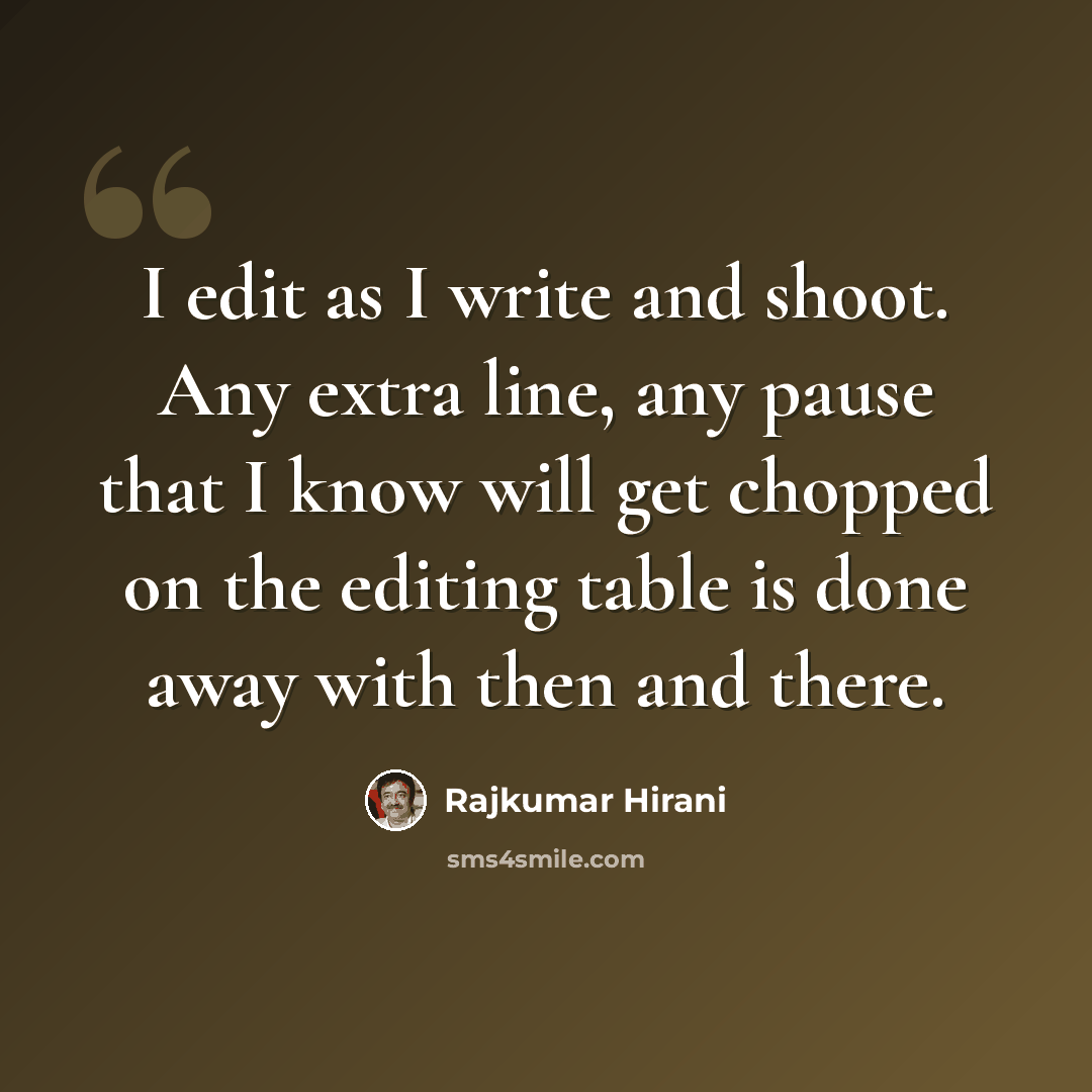 “I edit as I write and shoot. Any extra line, any pause that I know will get chopped on the editing table is done away with then and there.” quote by Rajkumar Hirani