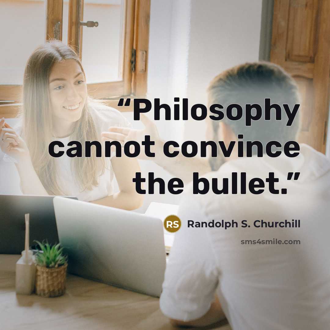 “Philosophy cannot convince the bullet.” quote by Randolph S. Churchill