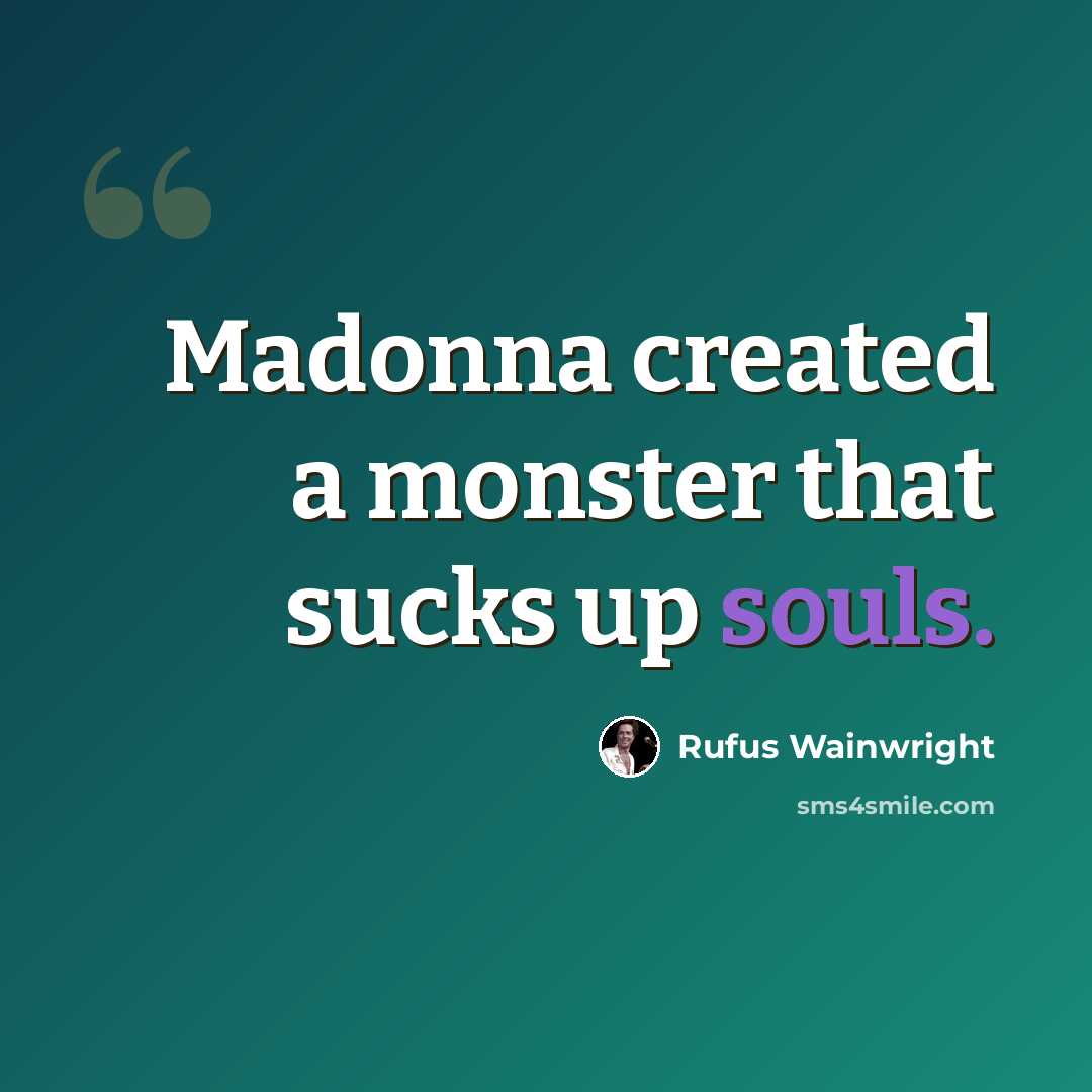 “Madonna created a monster that sucks up souls.” quote by Rufus Wainwright