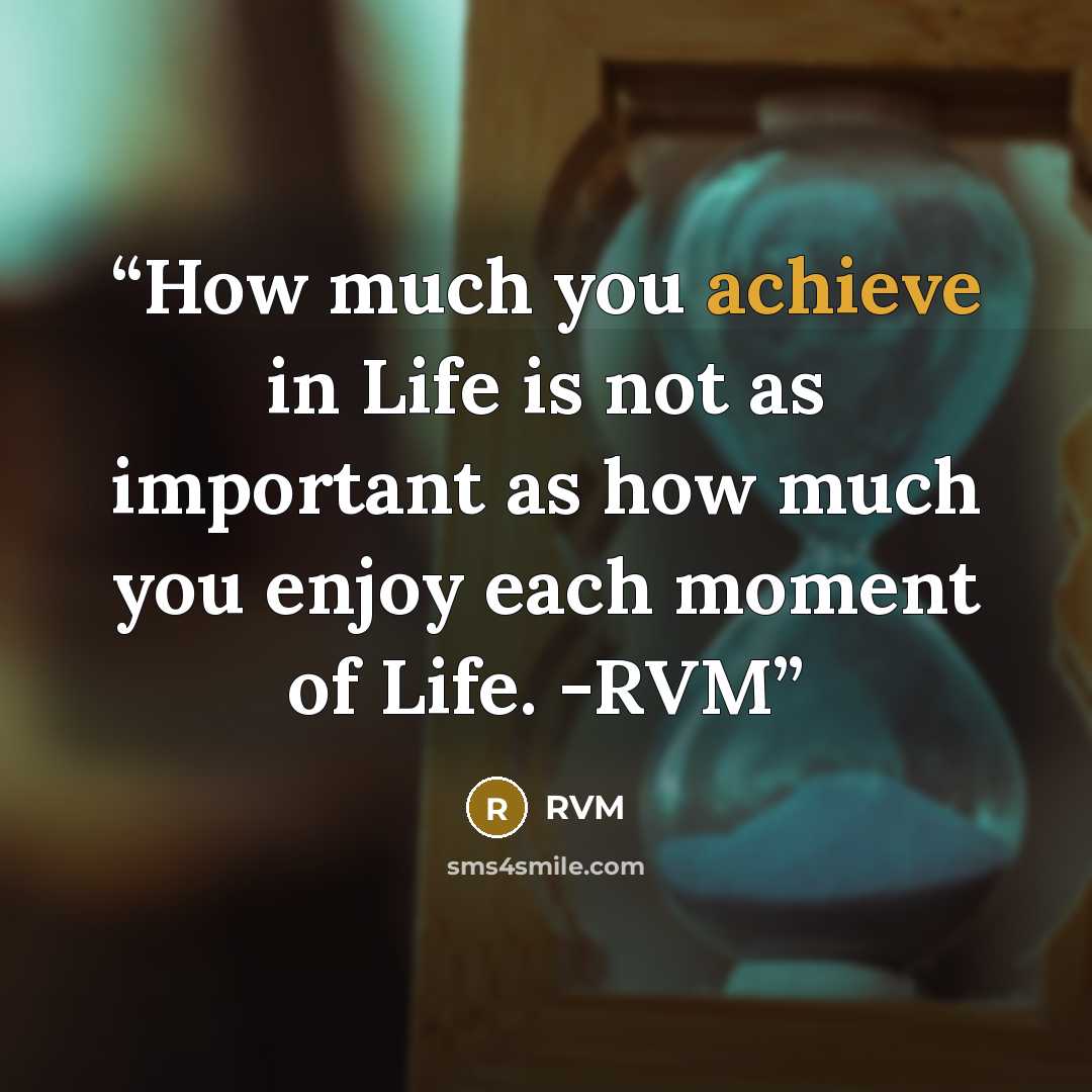 “How much you achieve in Life is not as important as how much you enjoy each moment of Life. -RVM” quote by RVM