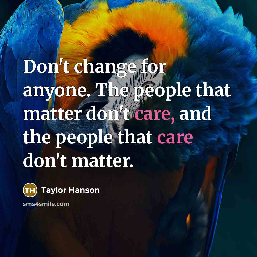 “Don't change for anyone. The people that matter don't care, and the people that care don't matter.” quote by Taylor Hanson