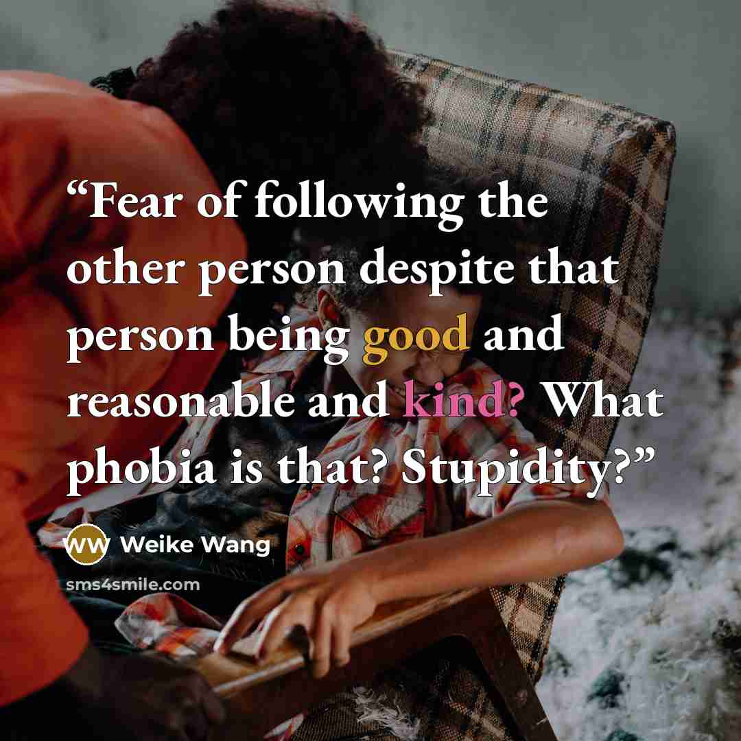 “Fear of following the other person despite that person being good and reasonable and kind? What phobia is that? Stupidity?” quote by Weike Wang