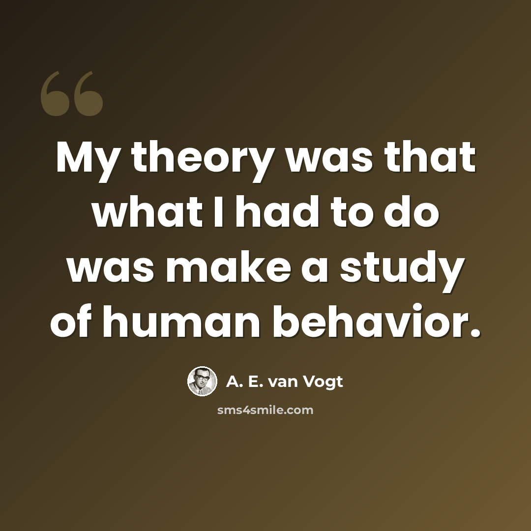 “My theory was that what I had to do was make a study of human behavior.” quote by A. E. van Vogt