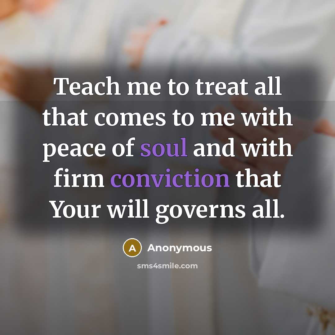 “Teach me to treat all that comes to me with peace of soul and with firm conviction that Your will governs all.” quote by Anonymous