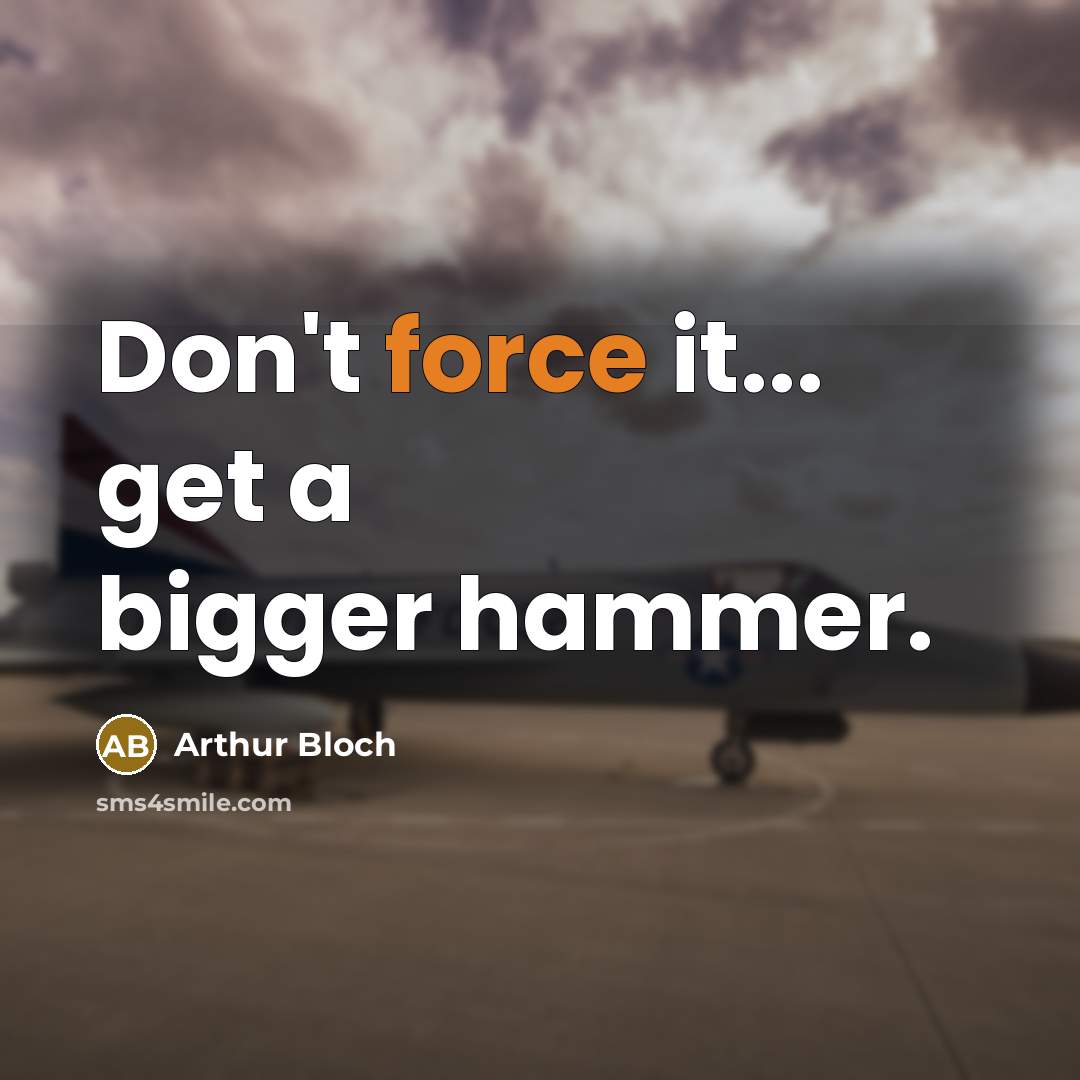 “Don't force it... get a bigger hammer.” quote by Arthur Bloch