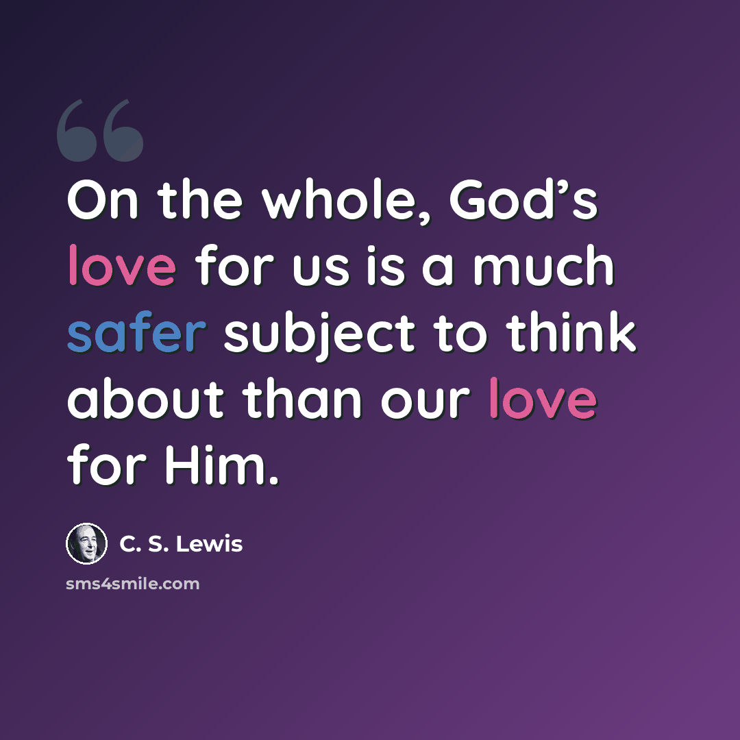 “On the whole, God’s love for us is a much safer subject to think about than our love for Him.” quote by C. S. Lewis