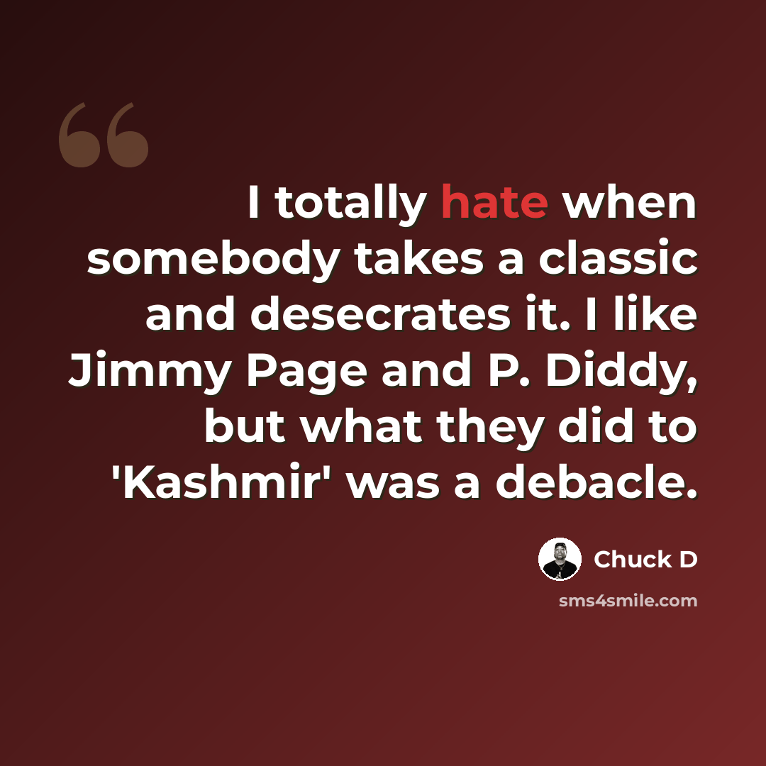 “I totally hate when somebody takes a classic and desecrates it. I like Jimmy Page and P. Diddy, but what they did to 'Kashmir' was a debacle.” quote by Chuck D