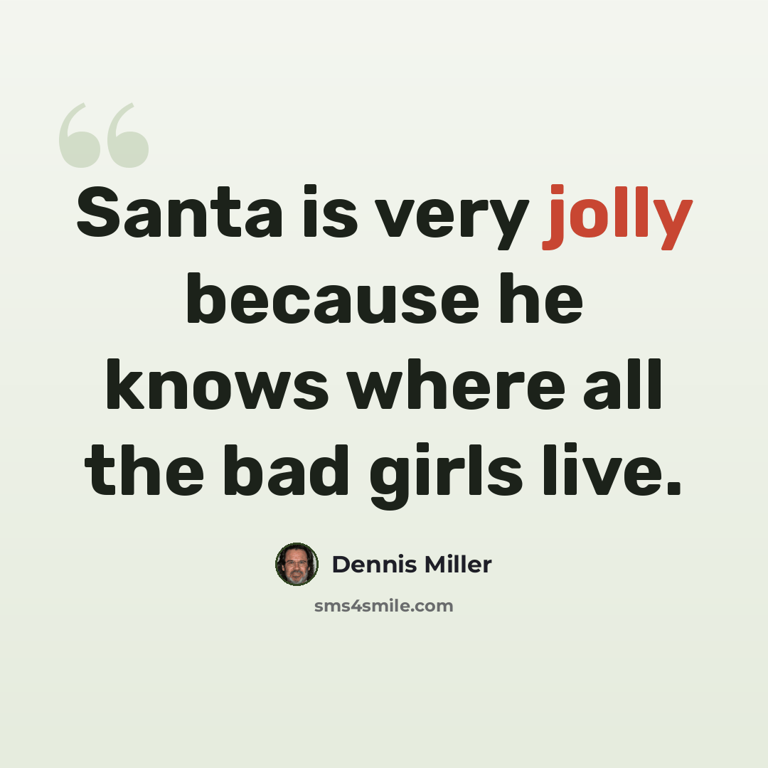 “Santa is very jolly because he knows where all the bad girls live.” quote by Dennis Miller