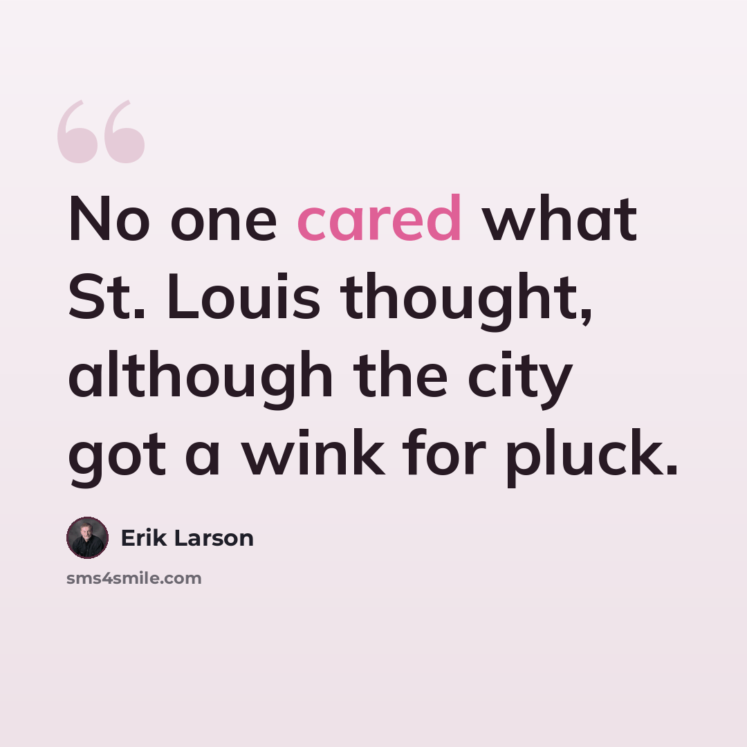 “No one cared what St. Louis thought, although the city got a wink for pluck.” quote by Erik Larson