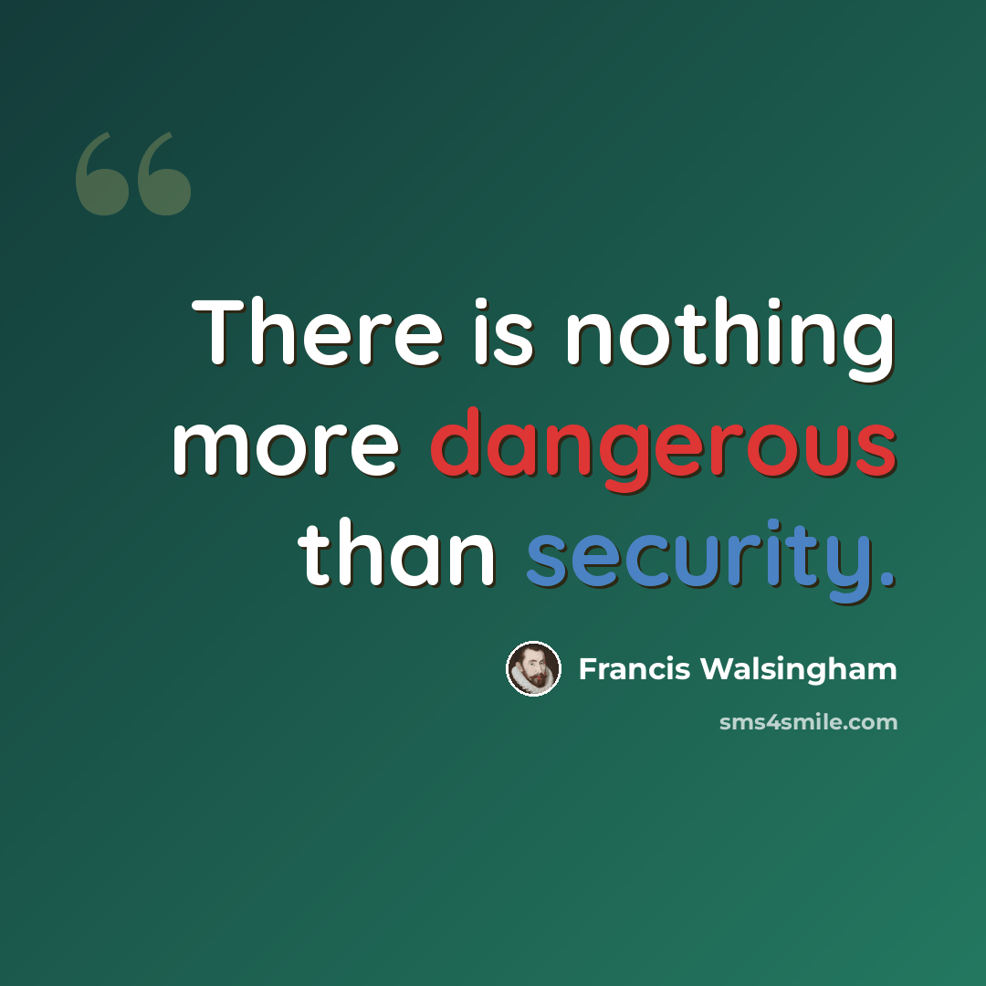 “There is nothing more dangerous than security.” quote by Francis Walsingham