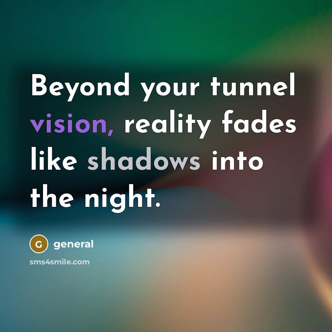 “Beyond your tunnel vision, reality fades like shadows into the night.” quote by General
