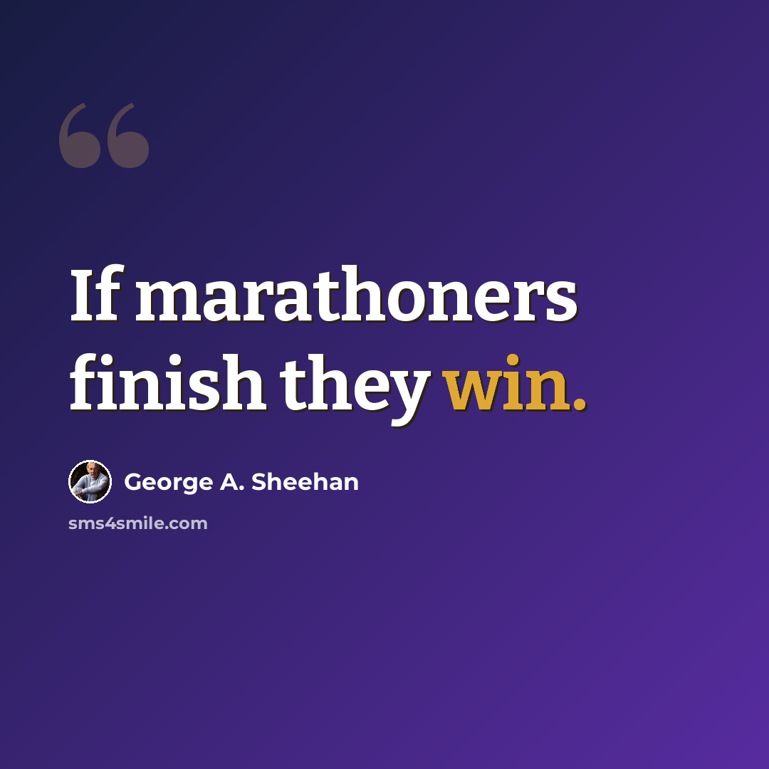 “If marathoners finish they win.” quote by George A. Sheehan