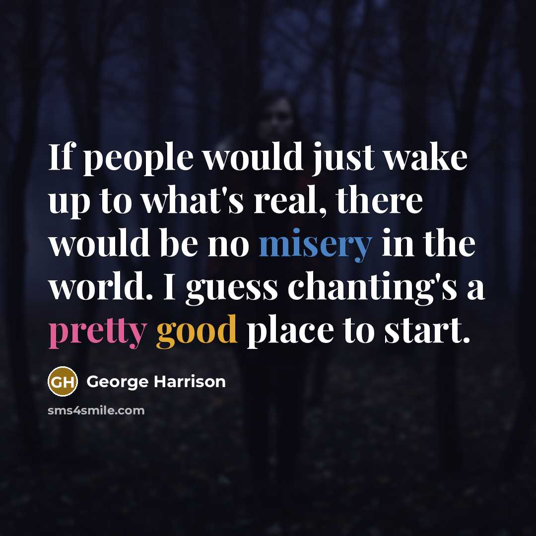 “If people would just wake up to what's real, there would be no misery in the world. I guess chanting's a pretty good place to start.” quote by George Harrison