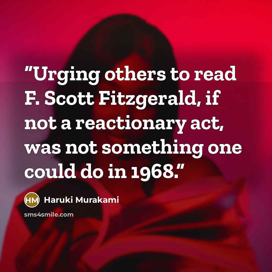 “Urging others to read F. Scott Fitzgerald, if not a reactionary act, was not something one could do in 1968.” quote by Haruki Murakami