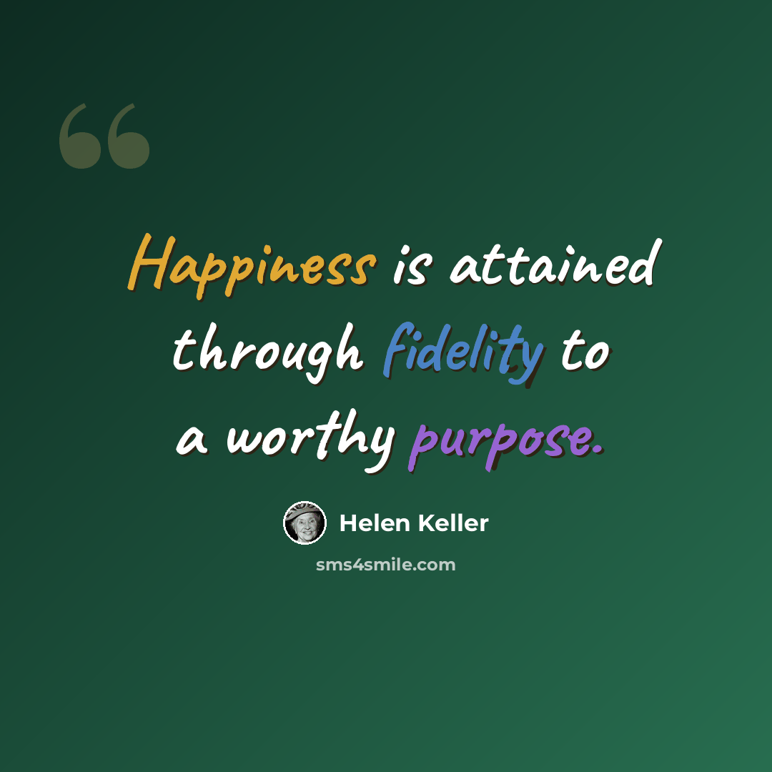 “Happiness is attained through fidelity to a worthy purpose.” quote by Helen Keller