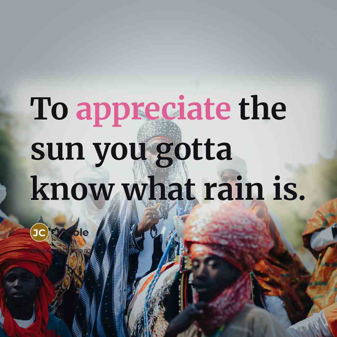 “To appreciate the sun you gotta know what rain is.” quote by J. Cole